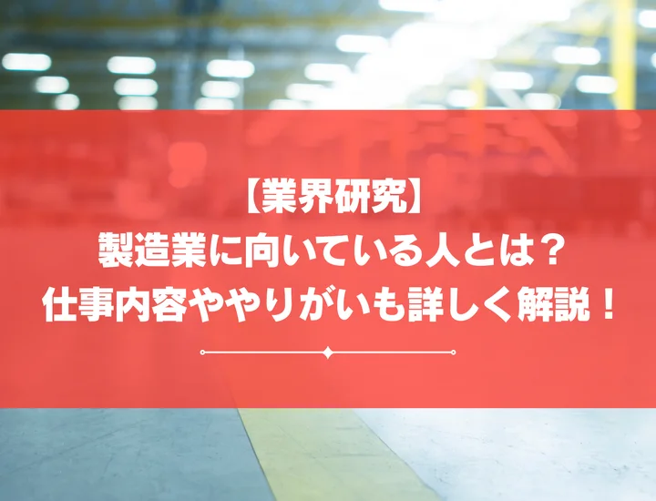 【業界研究】製造業に向いている人とは？仕事内容ややりがいも詳しく解説！